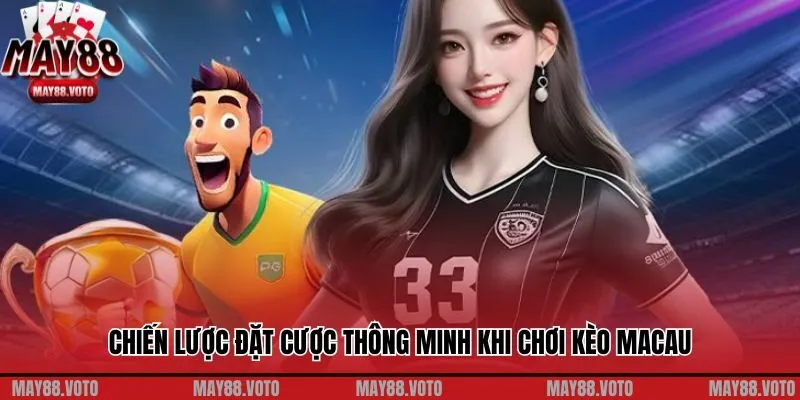 Chiến lược đặt cược thông minh khi chơi kèo Macau